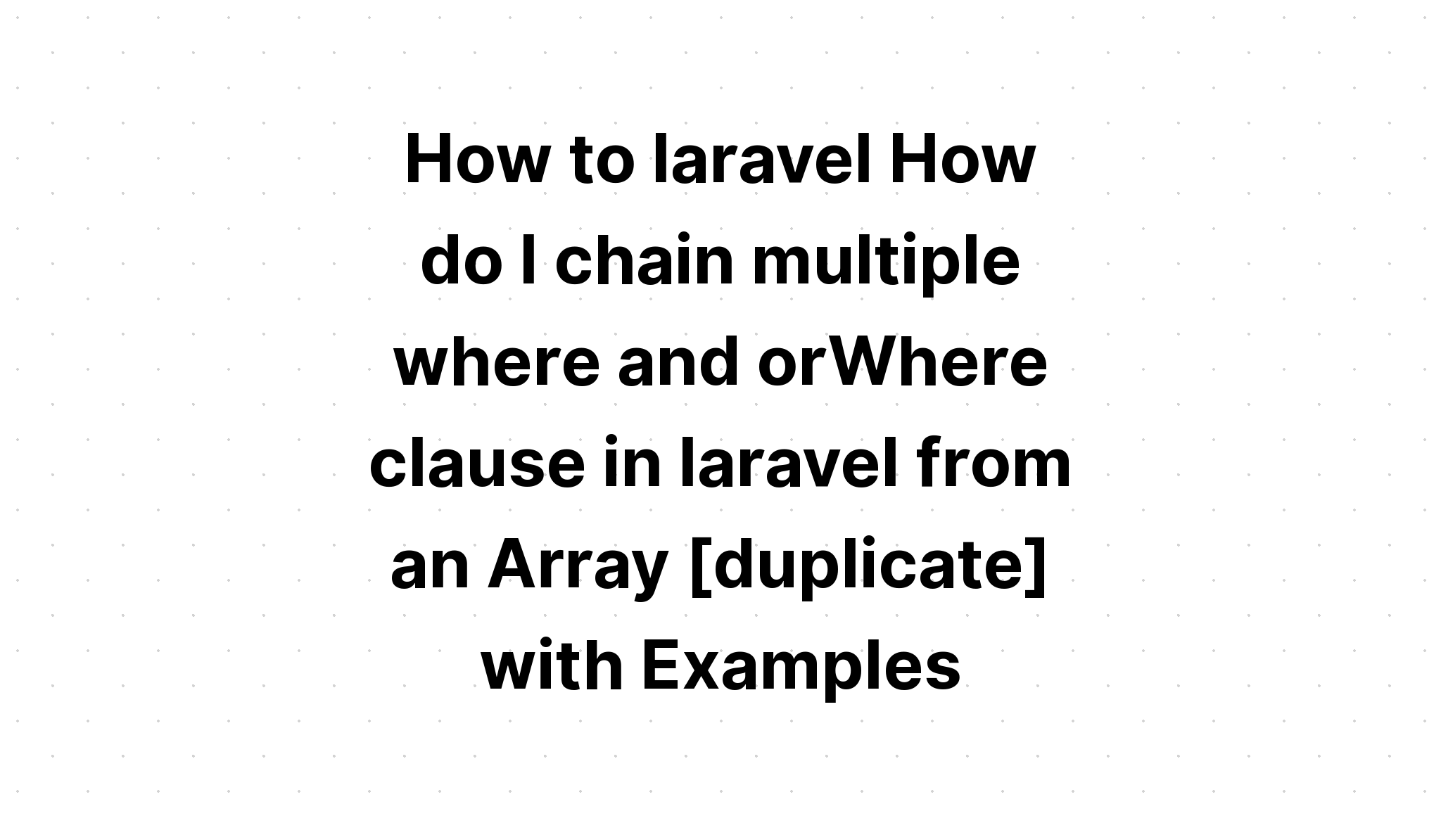 Cách sử dụng laravel Làm cách nào để xâu chuỗi nhiều mệnh đề where và orWhere trong laravel từ một Mảng [trùng lặp] với các ví dụ